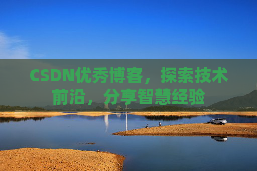CSDN优秀博客，探索技术前沿，分享智慧经验